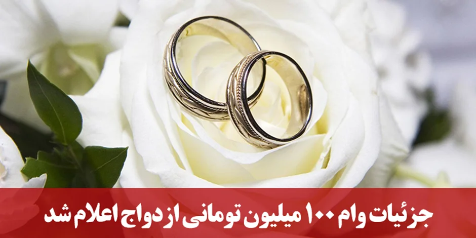 جزئیات وام ۱۰۰ میلیون تومانی ازدواج اعلام شد!